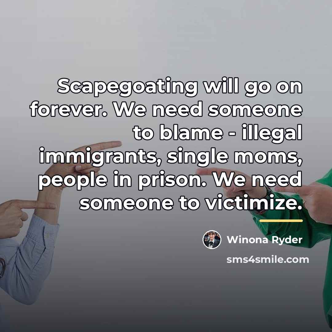 “Scapegoating will go on forever. We need someone to blame…” quote by Winona Ryder