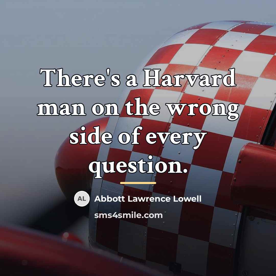 “There's a Harvard man on the wrong side of every…” quote by Abbott Lawrence Lowell