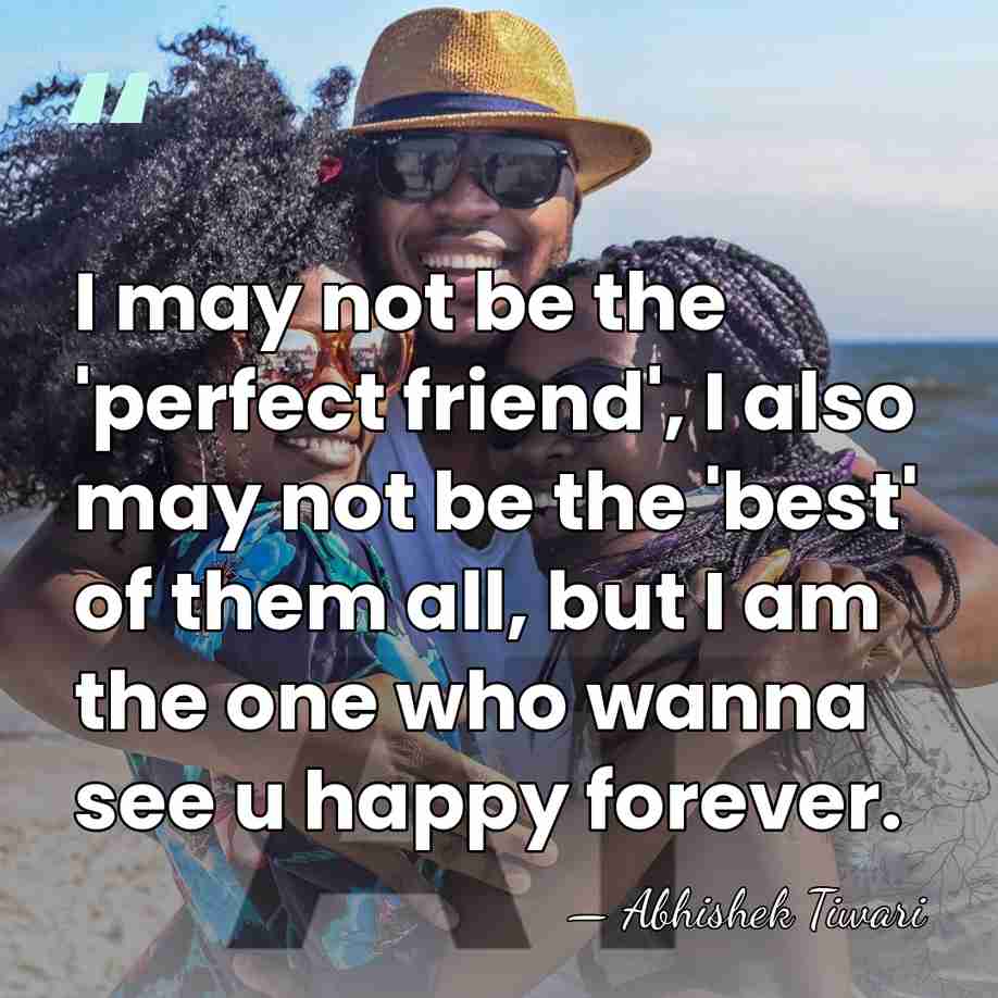 I may not be the 'perfect friend', I also may not be&hellip; - Abhishek Tiwari