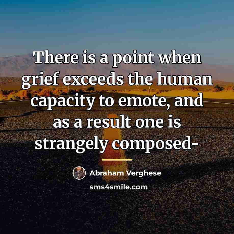 “There is a point when grief exceeds the human capacity…” quote by Abraham Verghese