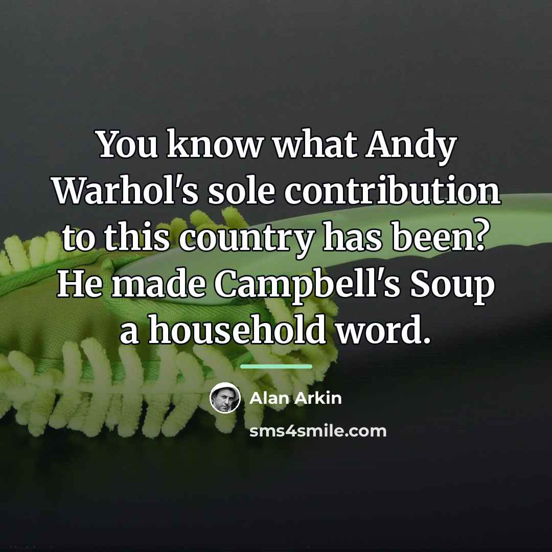 “You know what Andy Warhol's sole contribution to this country…” quote by Alan Arkin