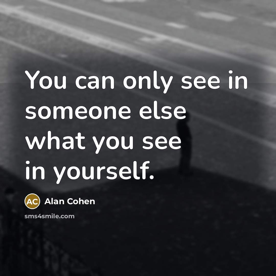“You can only see in someone else what you see…” quote by Alan Cohen