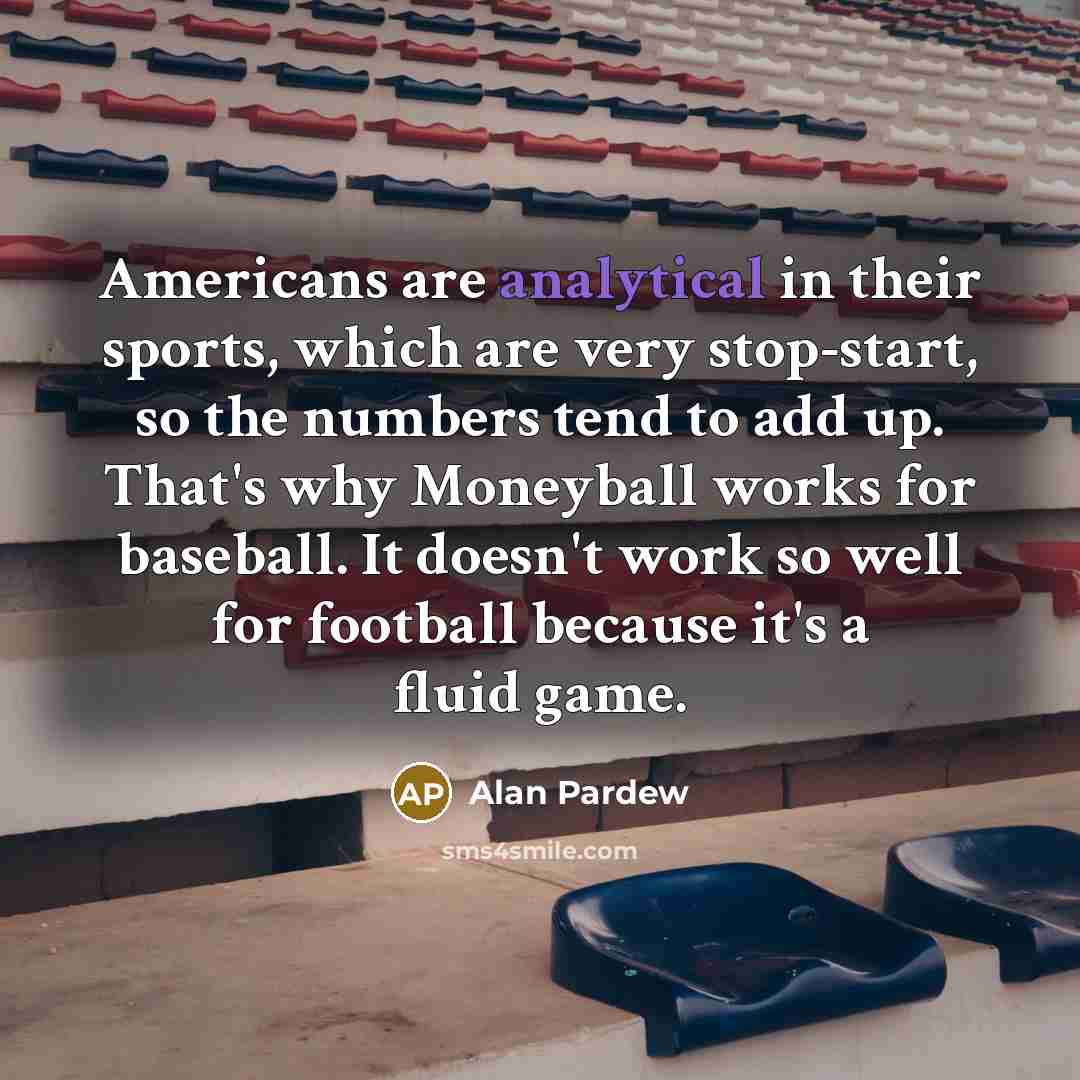 “Americans are analytical in their sports, which are very stop-start,…” quote by Alan Pardew