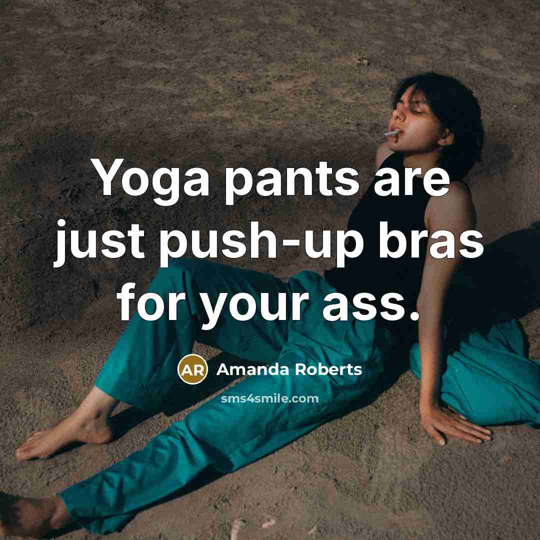 “Yoga pants are just push-up bras for your ass.…” quote by Amanda Roberts
