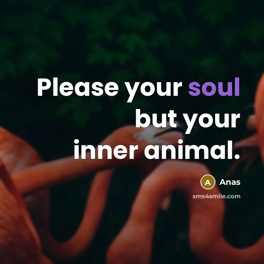 “Please your soul but your inner animal.” quote by Anas
