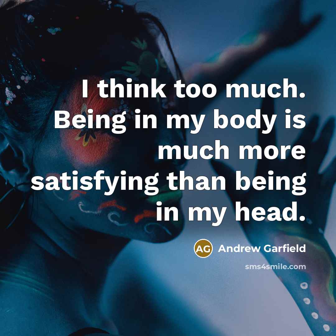 “I think too much. Being in my body is much…” quote by Andrew Garfield