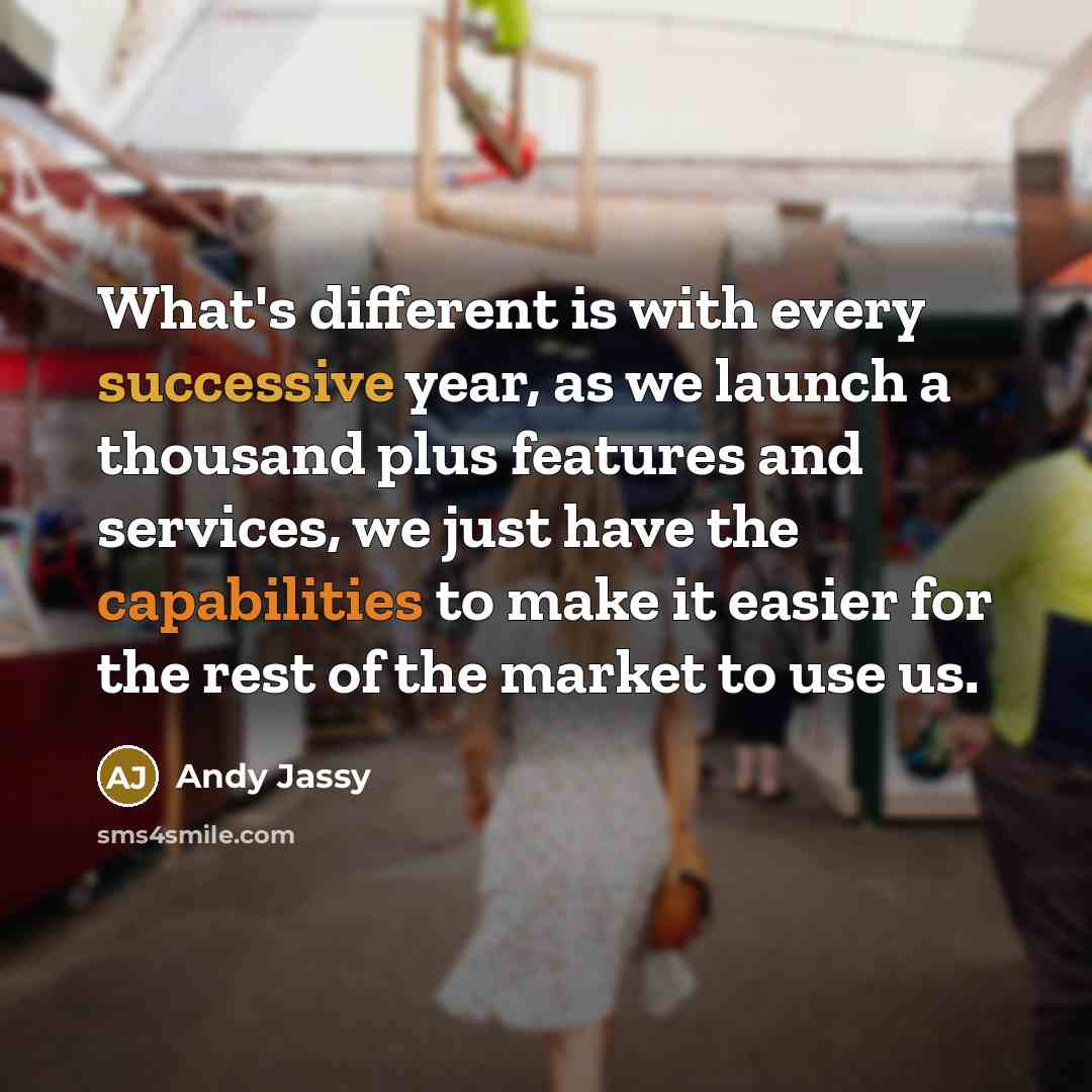 “What's different is with every successive year, as we launch a thousand plus features and services, we just have the capabilities to make it easier for the rest of the market to use us.” quote by Andy Jassy