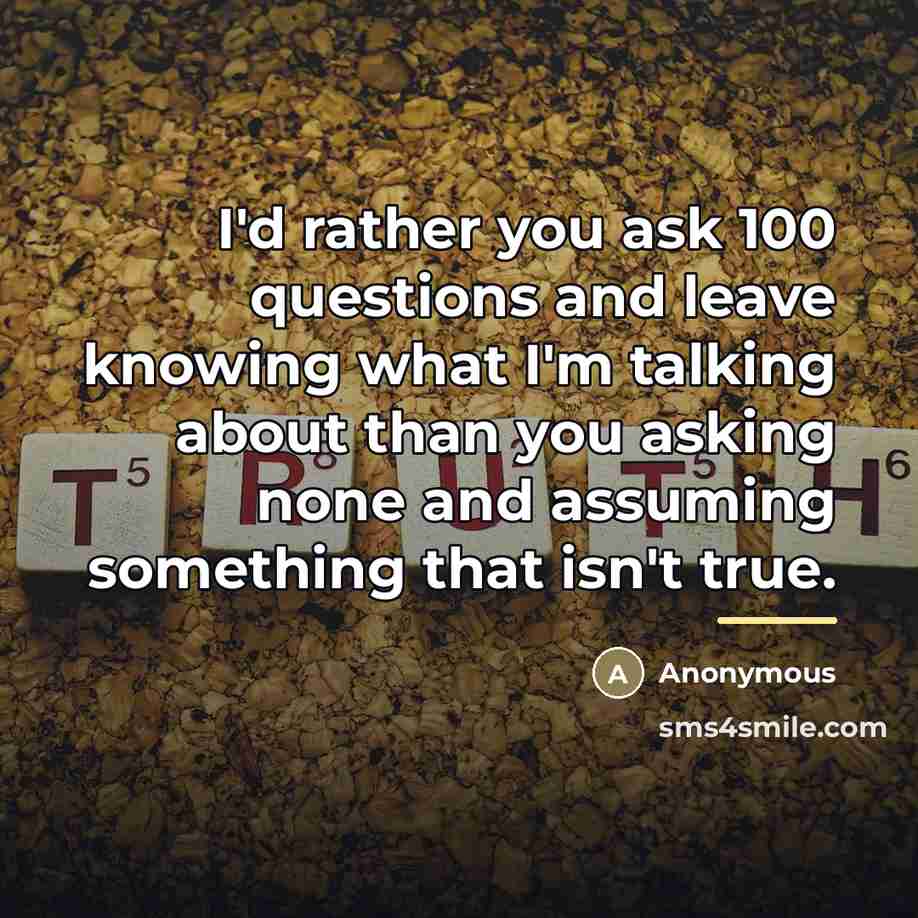 “I'd rather you ask 100 questions and leave knowing what…” quote by Anonymous