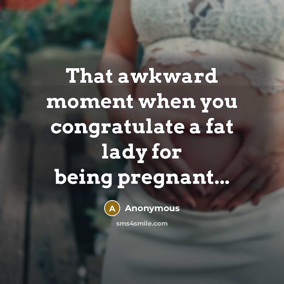 “That awkward moment when you congratulate a fat lady for…” quote by Anonymous
