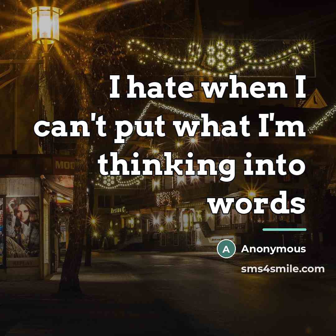 “I hate when I can't put what I'm thinking into…” quote by Anonymous