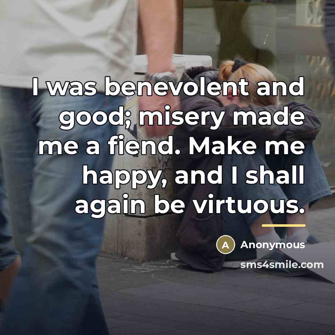 “I was benevolent and good; misery made me a fiend.…” quote by Anonymous