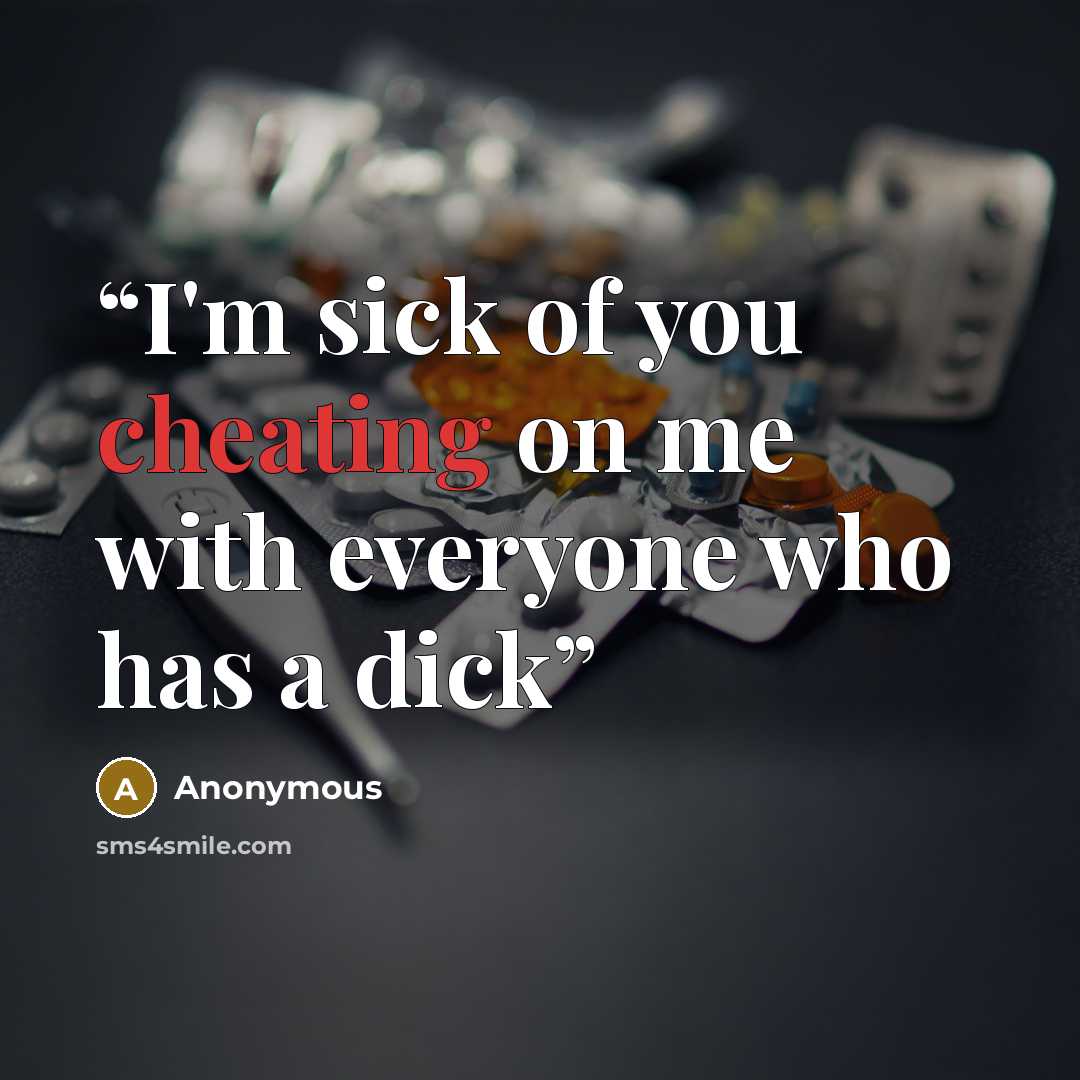 “I'm sick of you cheating on me with everyone who has a dick” quote by Anonymous