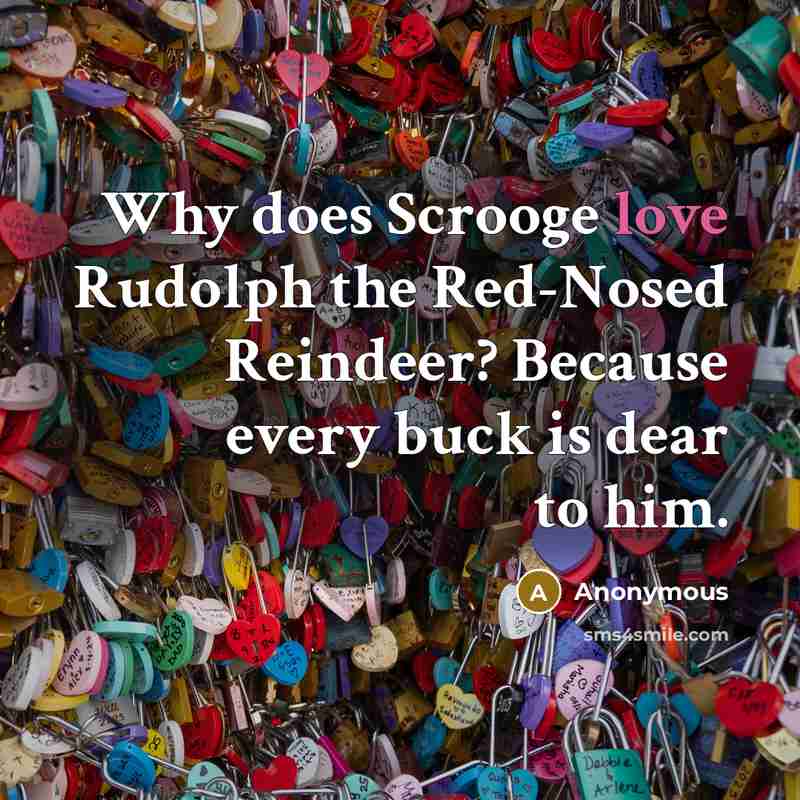 “Why does Scrooge love Rudolph the Red-Nosed Reindeer? Because every buck is dear to him.” quote by Anonymous