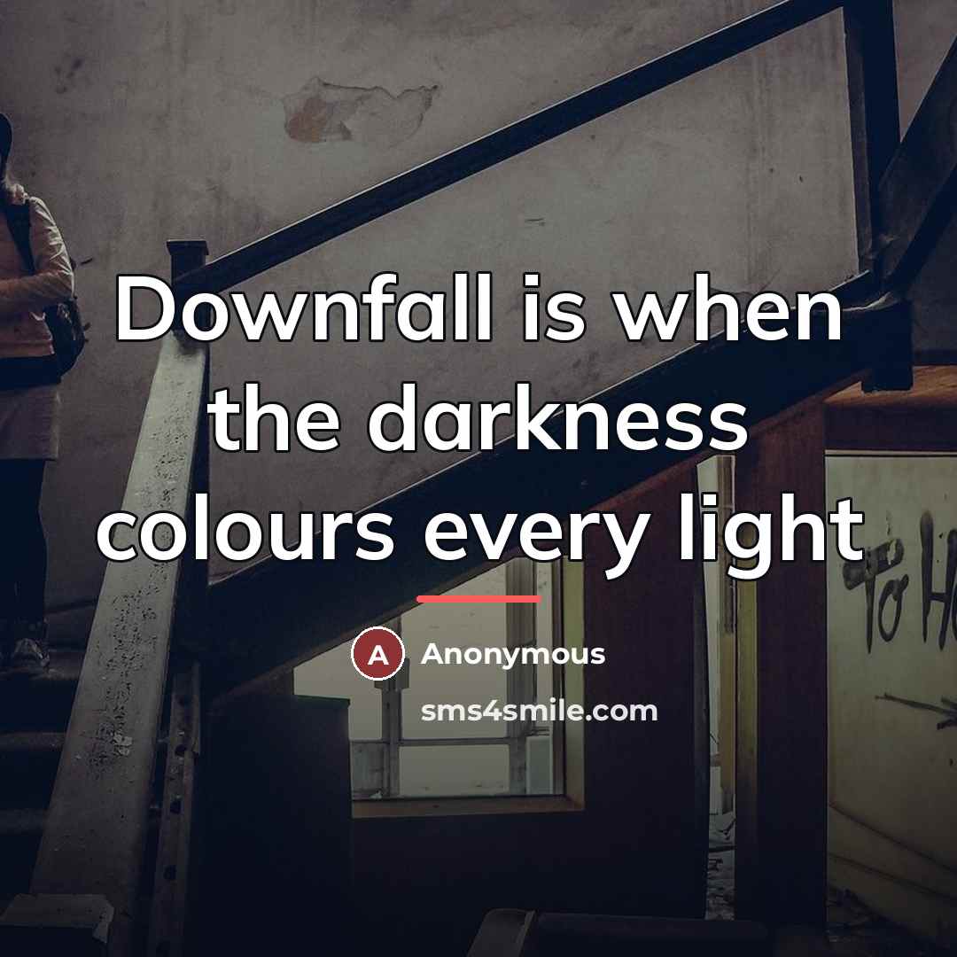 “Downfall is when the darkness colours every light…” quote by Anonymous