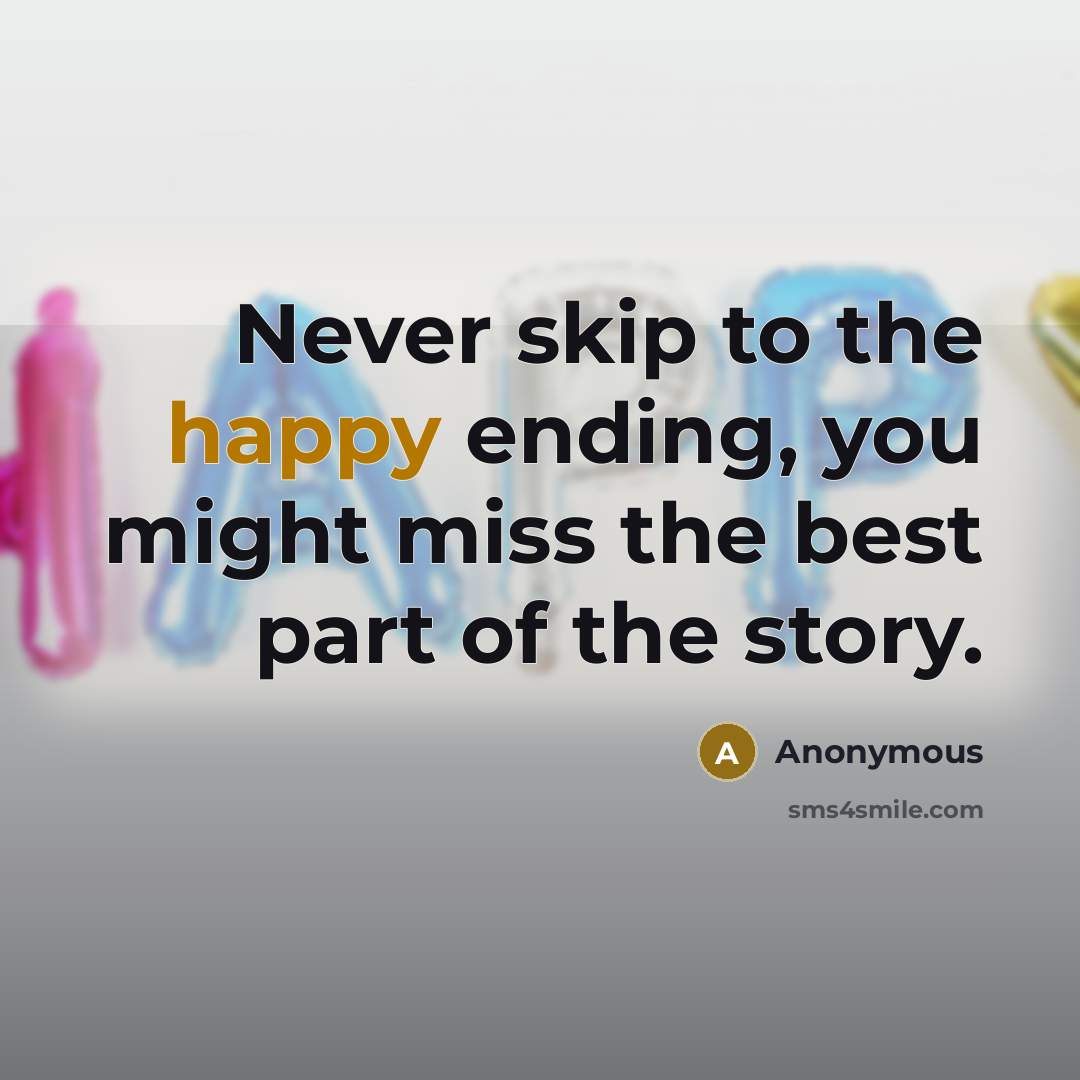 “Never skip to the happy ending, you might miss the best part of the story.” quote by Anonymous