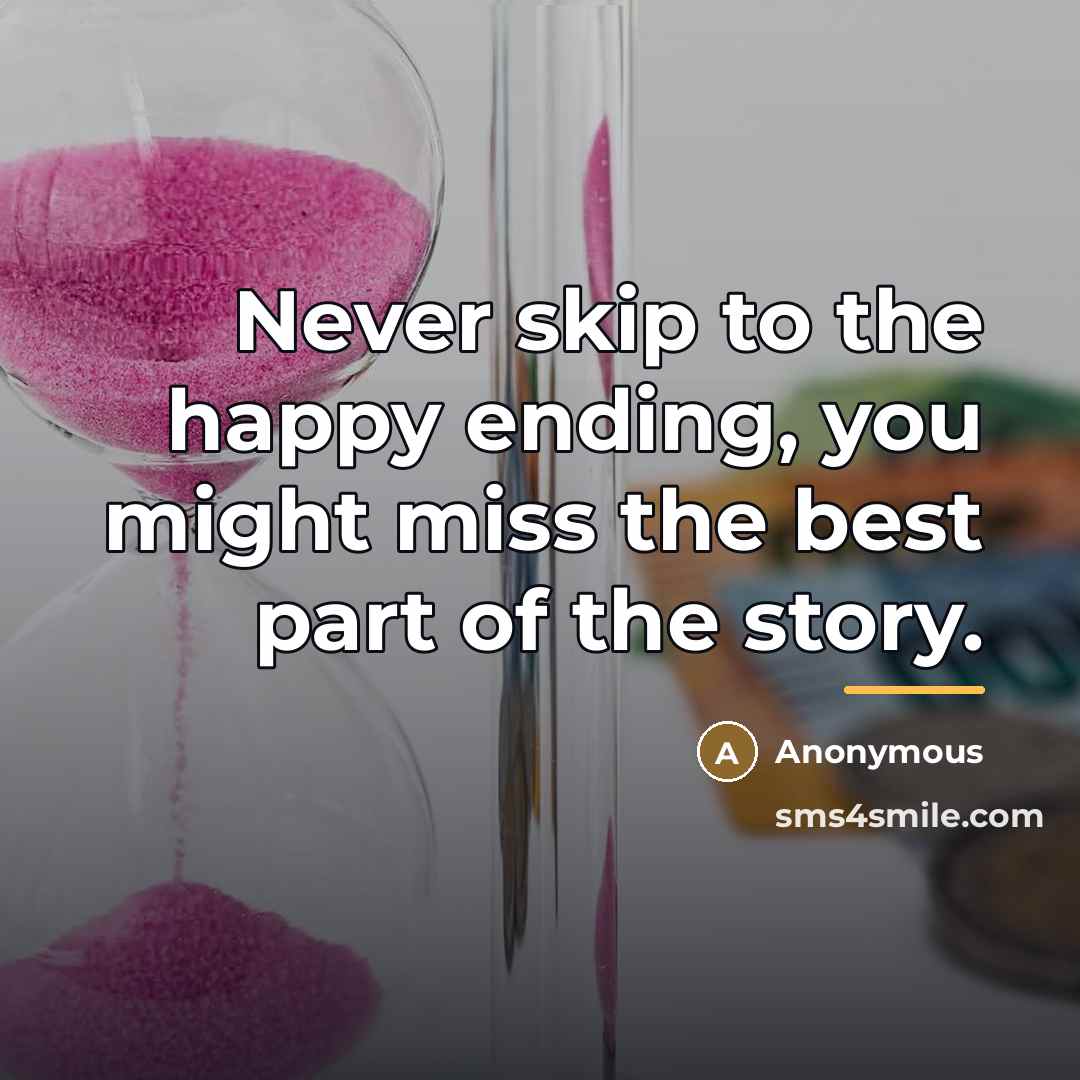 “Never skip to the happy ending, you might miss the…” quote by Anonymous