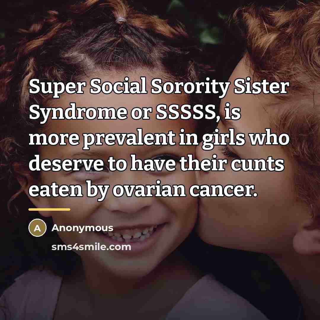 “Super Social Sorority Sister Syndrome or SSSSS, is more prevalent…” quote by Anonymous