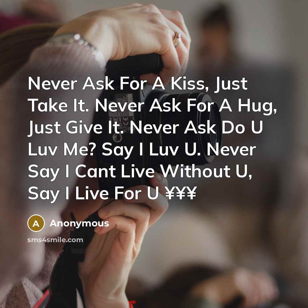 “Never Ask For A Kiss, Just Take It. Never Ask For A Hug, Just Give It. Never Ask Do U Luv Me? Say I Luv U. Never Say I Cant Live Without U, Say I Live For U ¥¥¥” quote by Anonymous