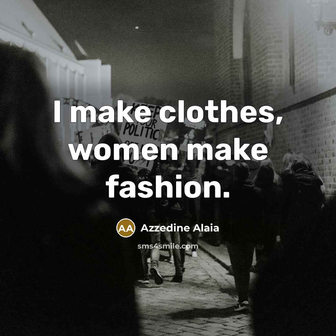 “I make clothes, women make fashion.…” quote by Azzedine Alaia