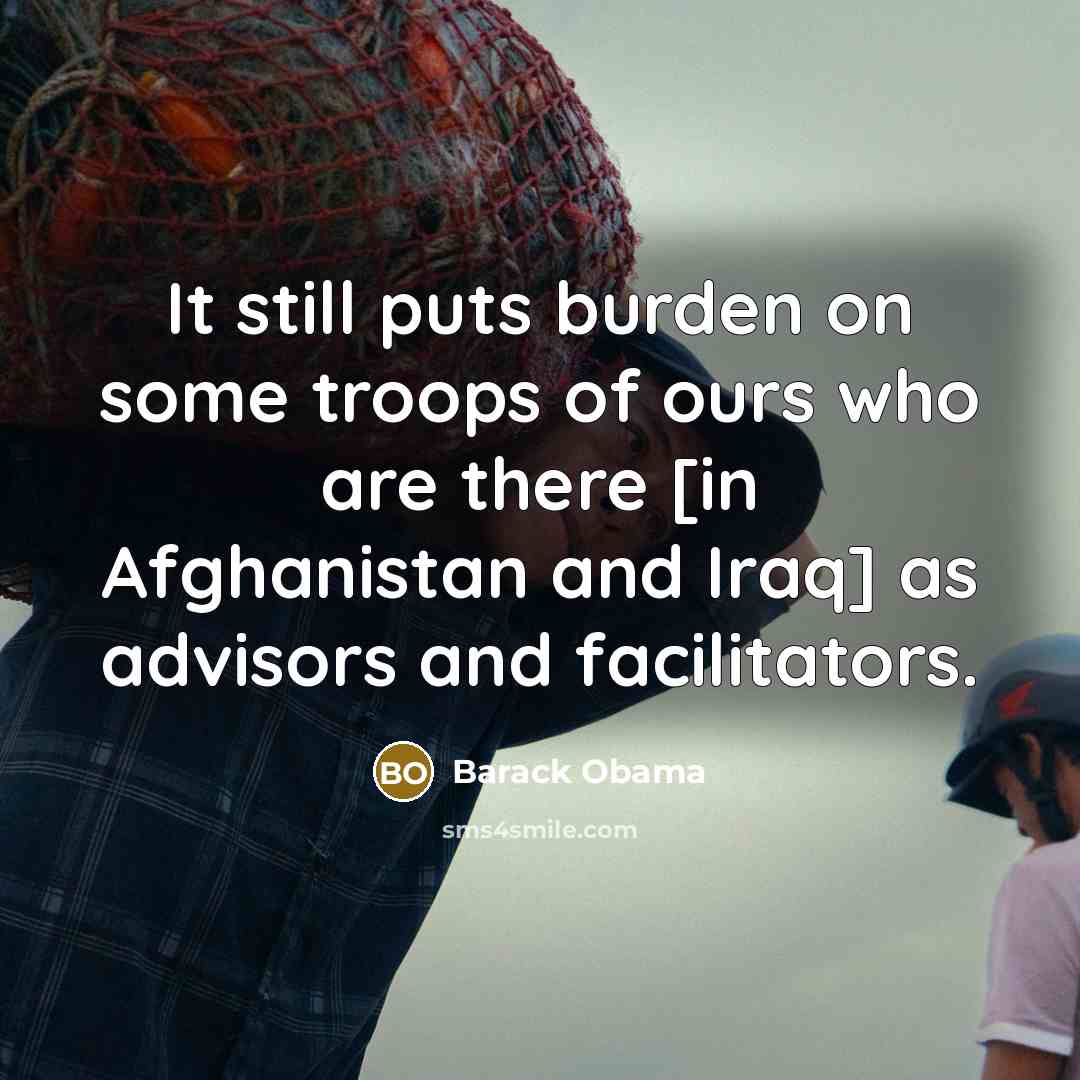 “It still puts burden on some troops of ours who…” quote by Barack Obama