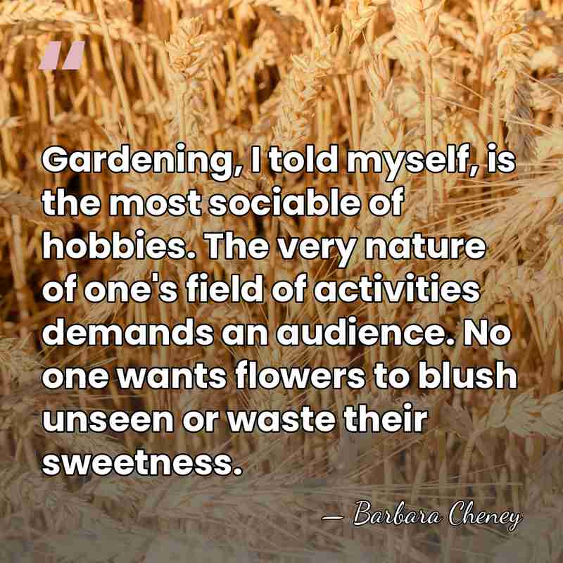 Gardening, I told myself, is the most sociable of hobbies. The very&hellip; - Barbara Cheney