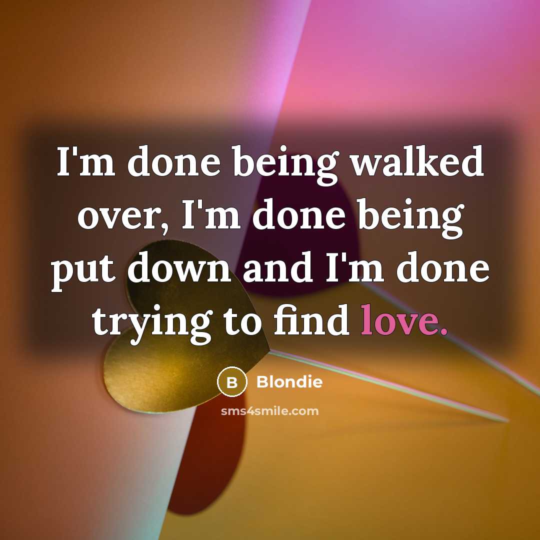 “I'm done being walked over, I'm done being put down and I'm done trying to find love.” quote by Blondie