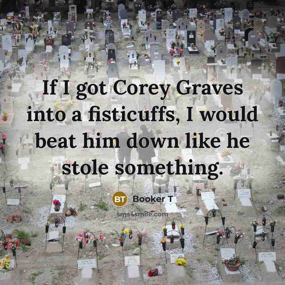 “If I got Corey Graves into a fisticuffs, I would…” quote by Booker T