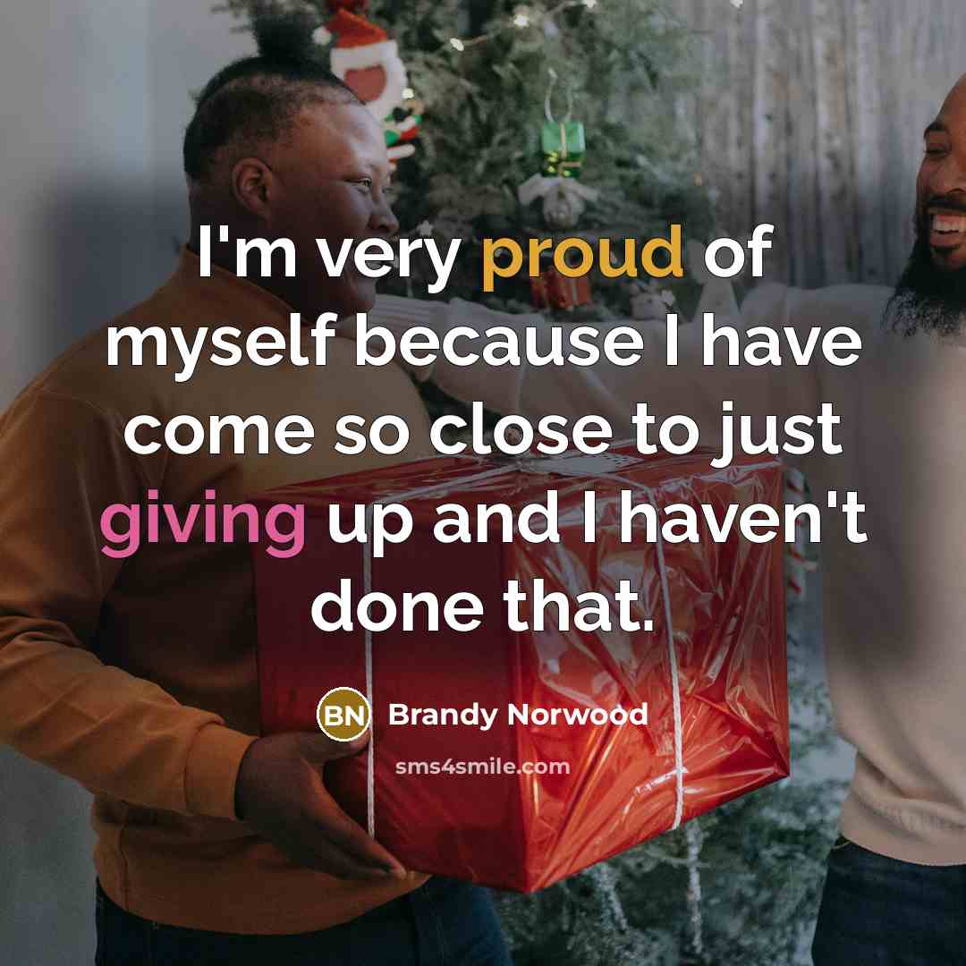 “I'm very proud of myself because I have come so close to just giving up and I haven't done that.” quote by Brandy Norwood