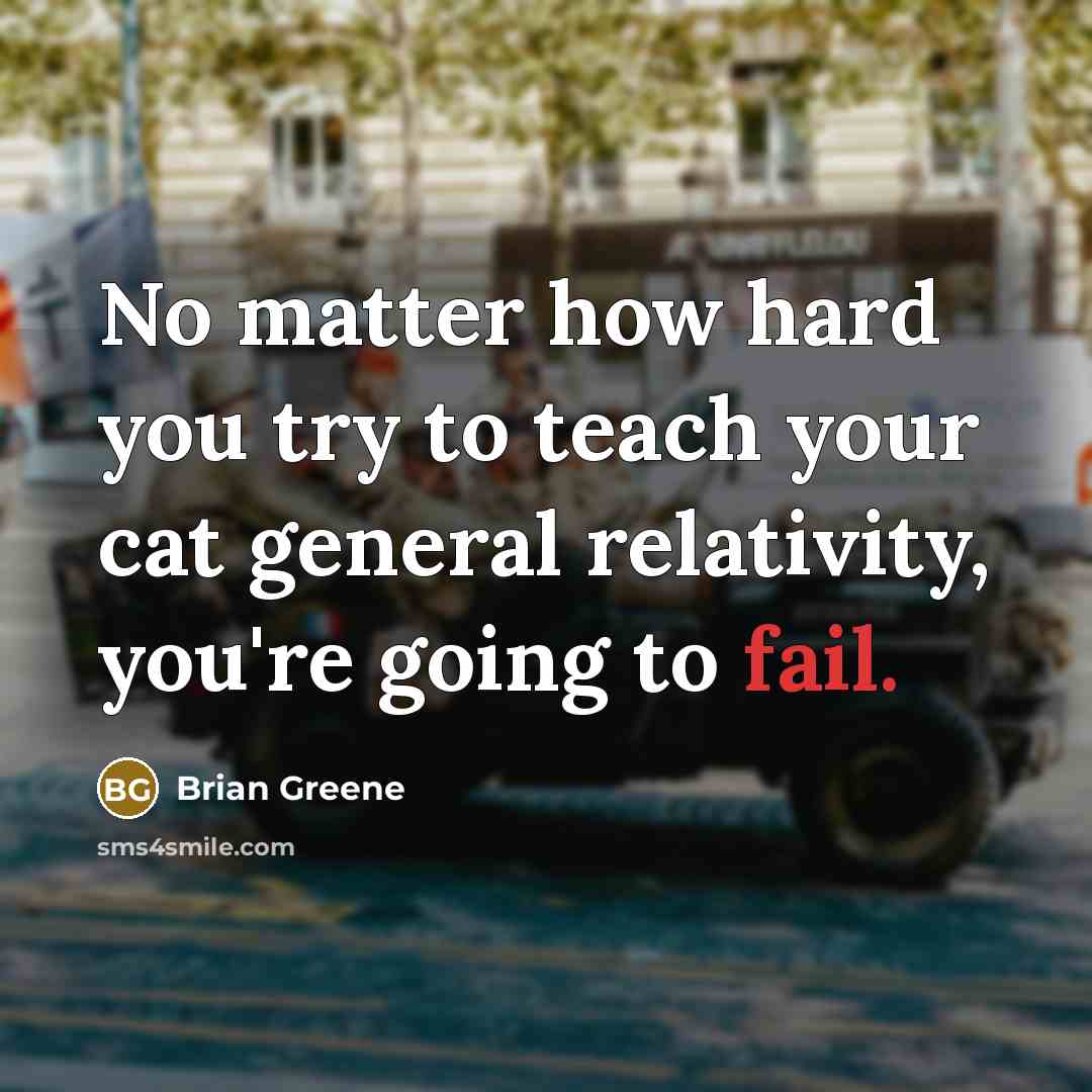 “No matter how hard you try to teach your cat…” quote by Brian Greene