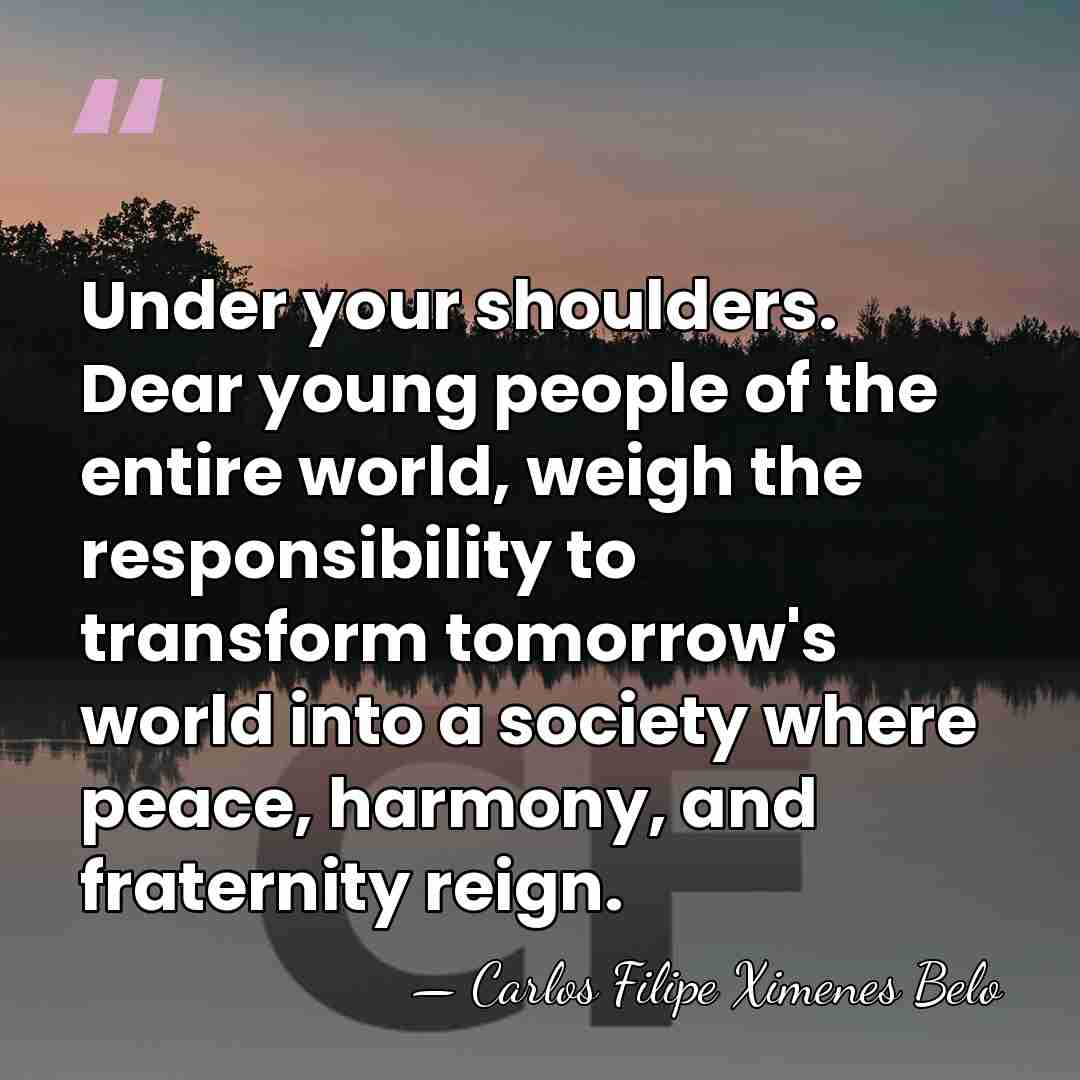 Under your shoulders. Dear young people of the entire world, weigh the&hellip; - Carlos Filipe Ximenes Belo