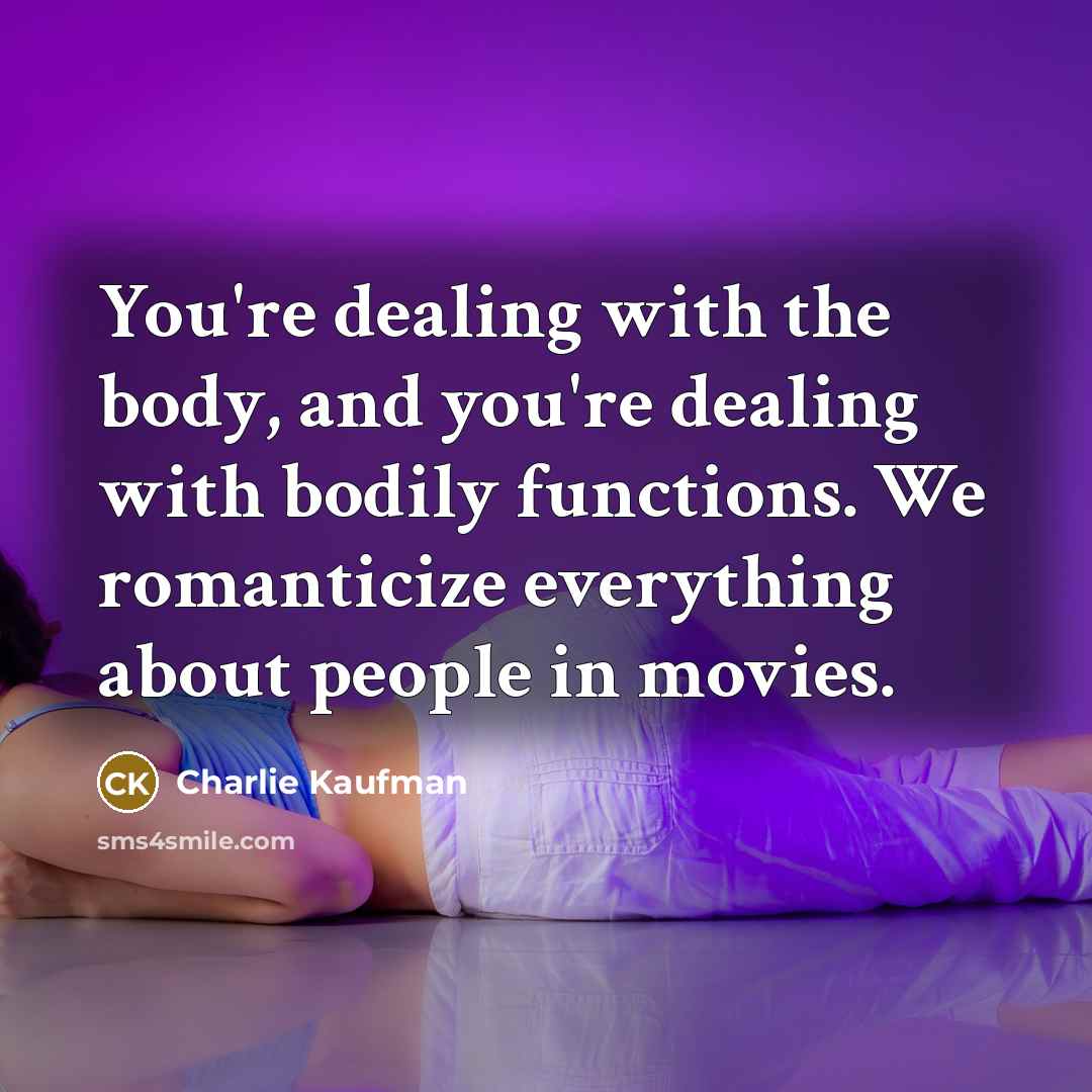 “You're dealing with the body, and you're dealing with bodily…” quote by Charlie Kaufman