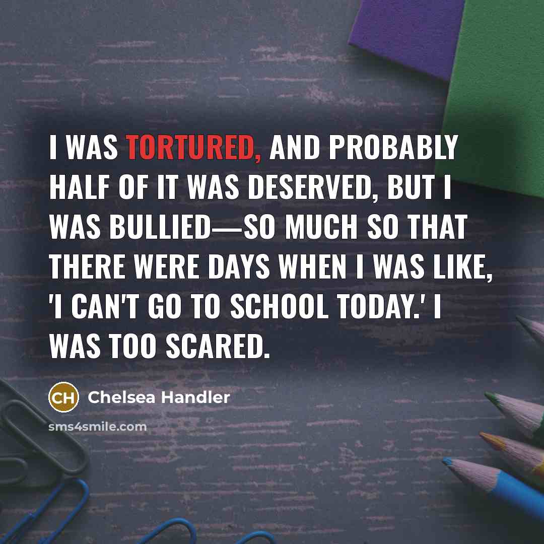 “I was tortured, and probably half of it was deserved,…” quote by Chelsea Handler