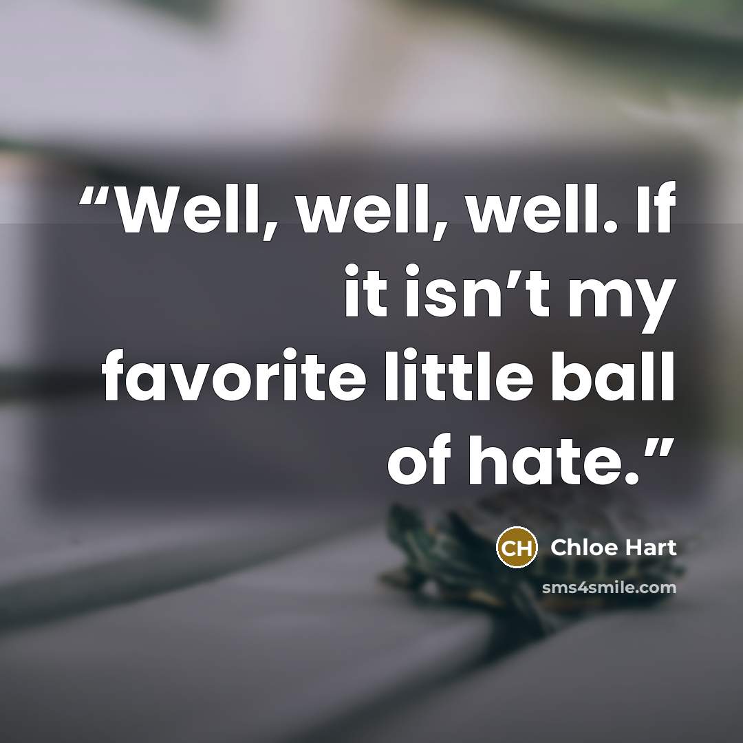 “Well, well, well. If it isn’t my favorite little ball of hate.” quote by Chloe Hart