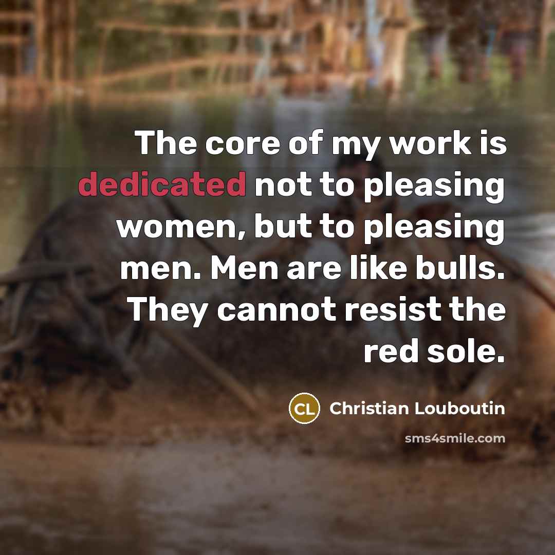 “The core of my work is dedicated not to pleasing…” quote by Christian Louboutin