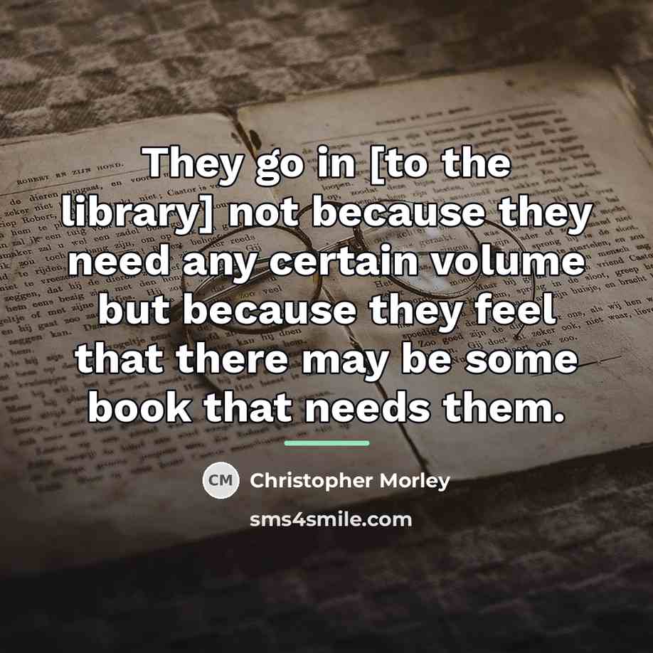 “They go in [to the library] not because they need…” quote by Christopher Morley