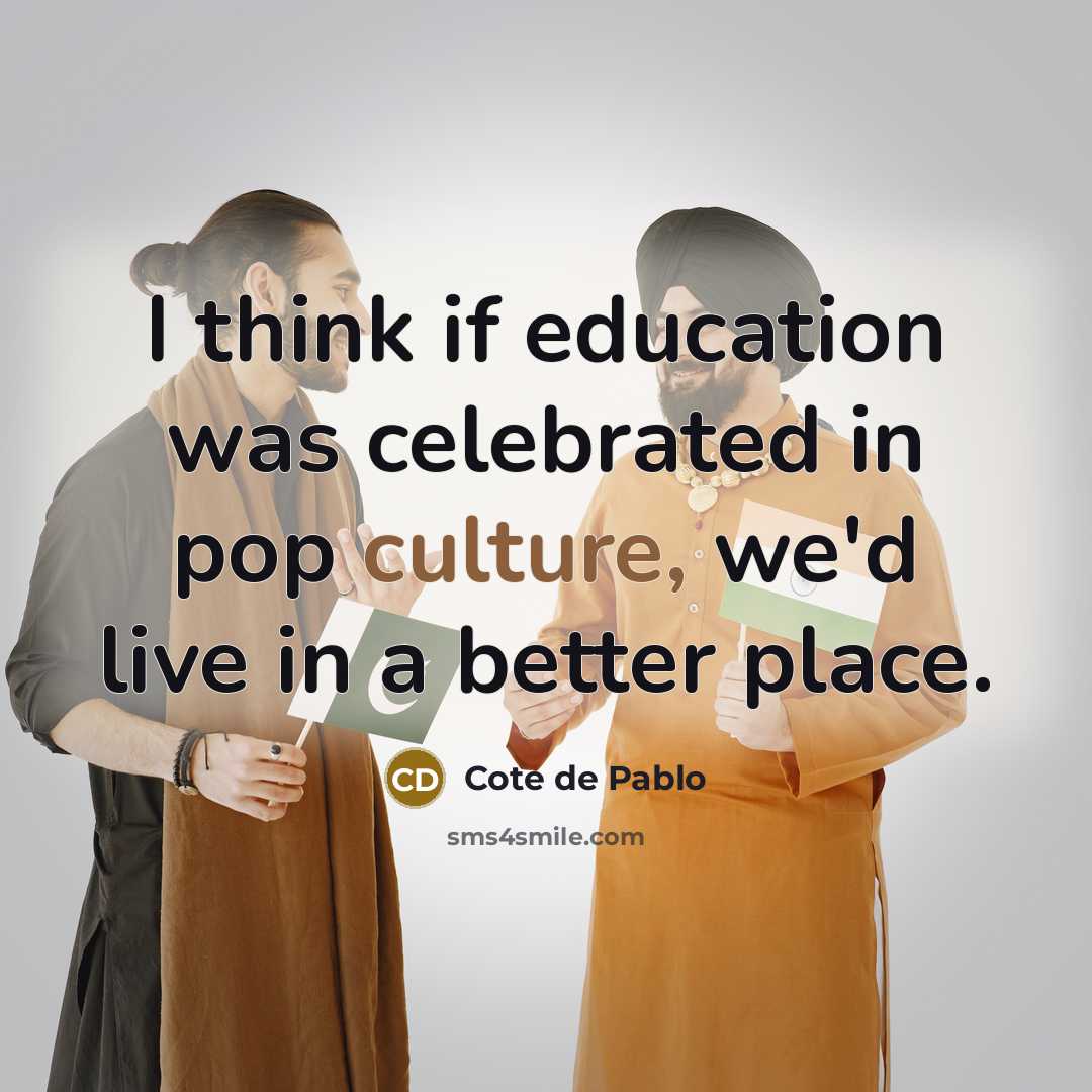 “I think if education was celebrated in pop culture, we'd…” quote by Cote de Pablo