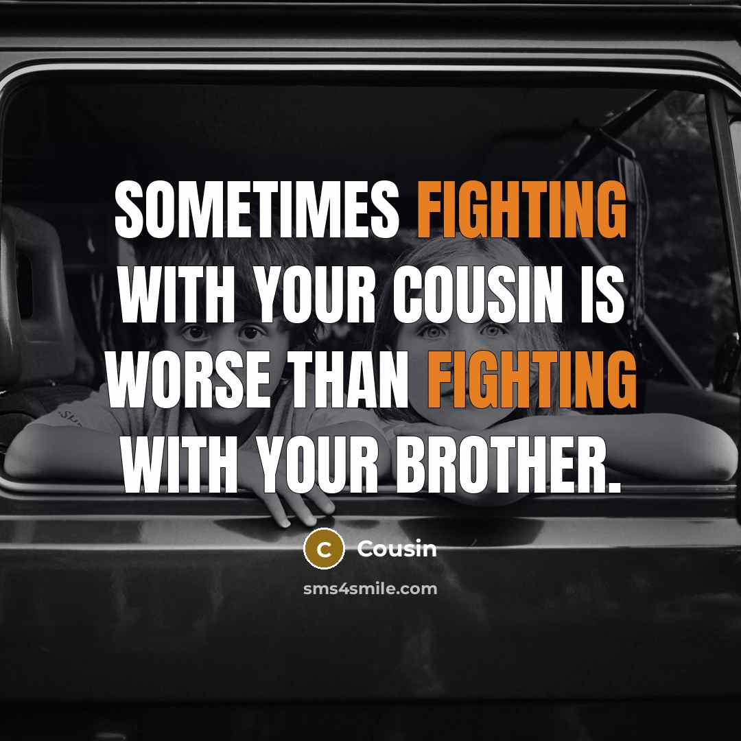 “Sometimes fighting with your cousin is worse than fighting with your brother.” quote by Cousin