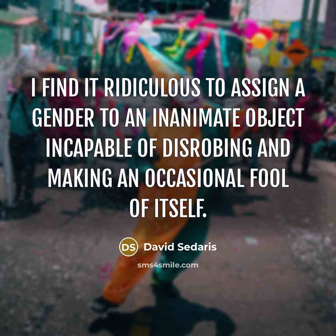 “I find it ridiculous to assign a gender to an…” quote by David Sedaris