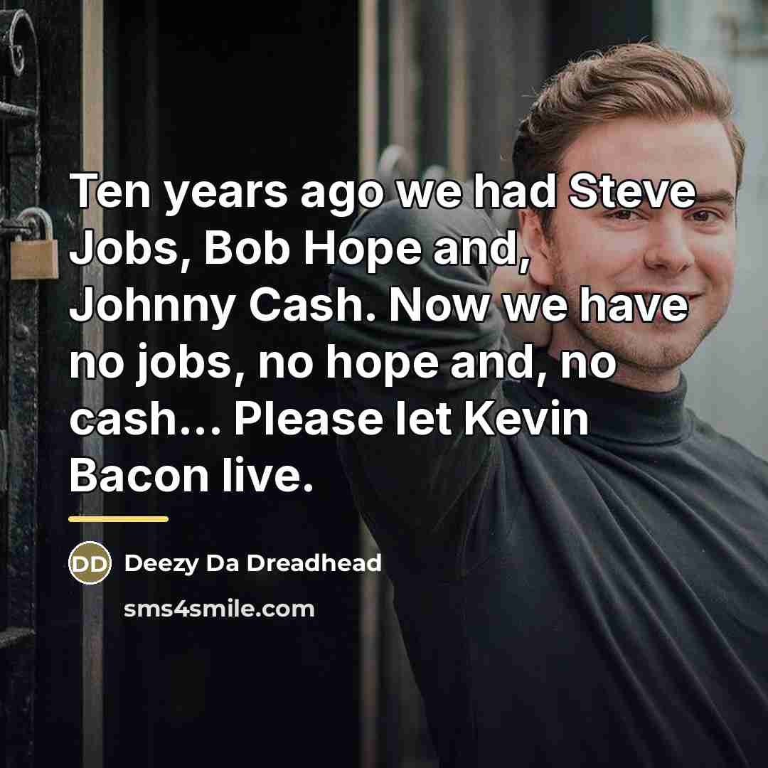 “Ten years ago we had Steve Jobs, Bob Hope and,…” quote by Deezy Da Dreadhead