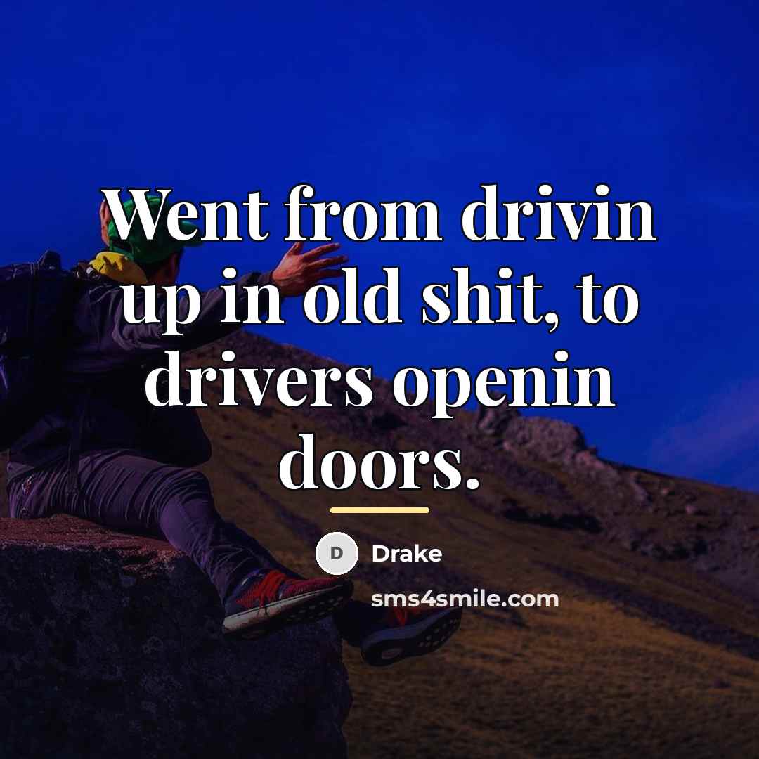 “Went from drivin up in old shit, to drivers openin…” quote by Drake