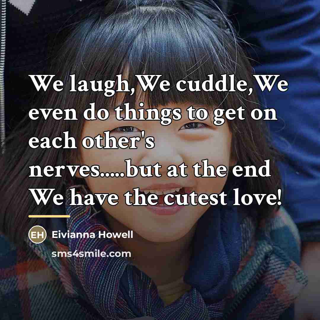 “We laugh,We cuddle,We even do things to get on each…” quote by Eivianna Howell