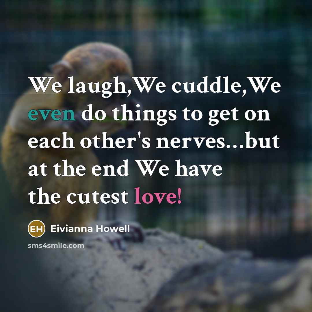 “We laugh,We cuddle,We even do things to get on each other's nerves…but at the end We have the cutest love!” quote by Eivianna Howell