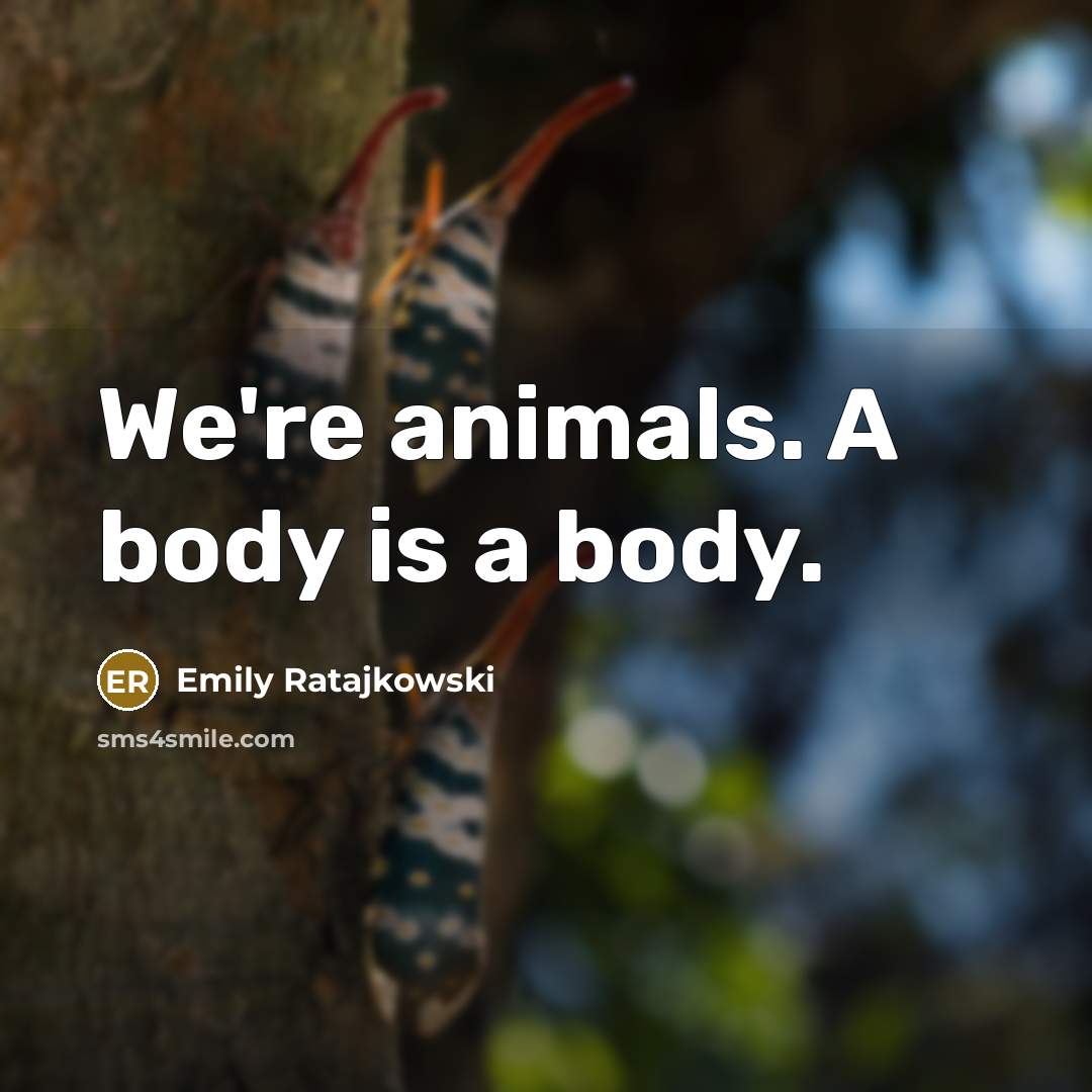 “We're animals. A body is a body.…” quote by Emily Ratajkowski