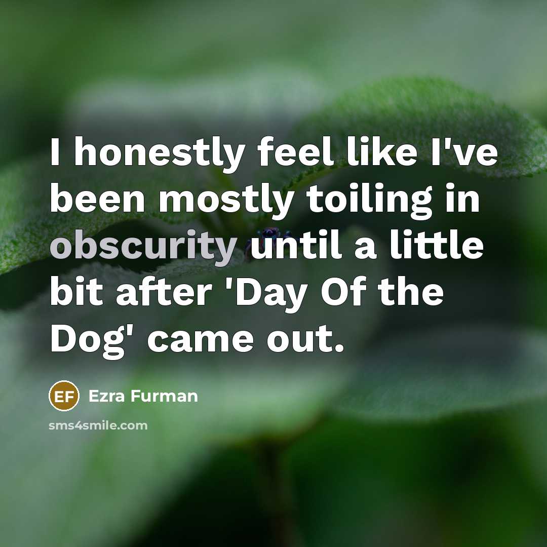 “I honestly feel like I've been mostly toiling in obscurity…” quote by Ezra Furman