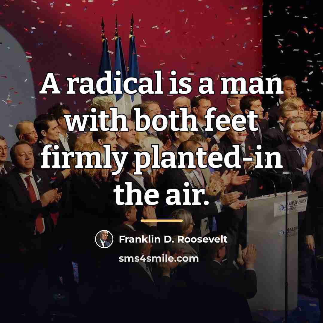 “A radical is a man with both feet firmly planted-in…” quote by Franklin D. Roosevelt
