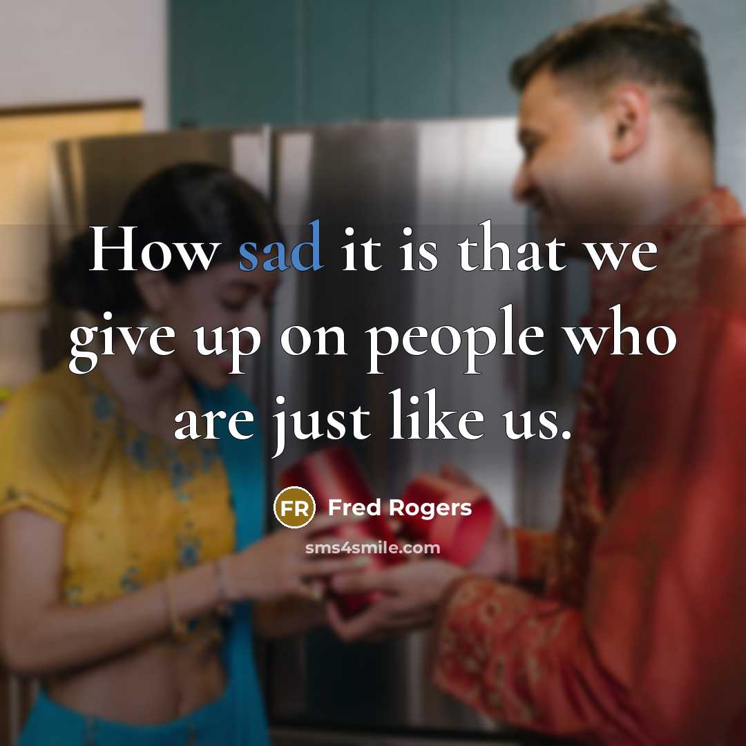 “How sad it is that we give up on people…” quote by Fred Rogers