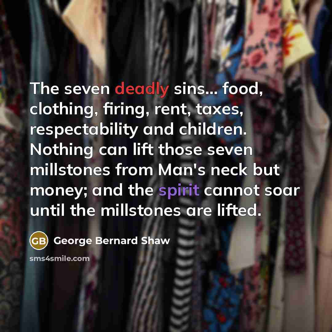 “The seven deadly sins... food, clothing, firing, rent, taxes, respectability…” quote by George Bernard Shaw