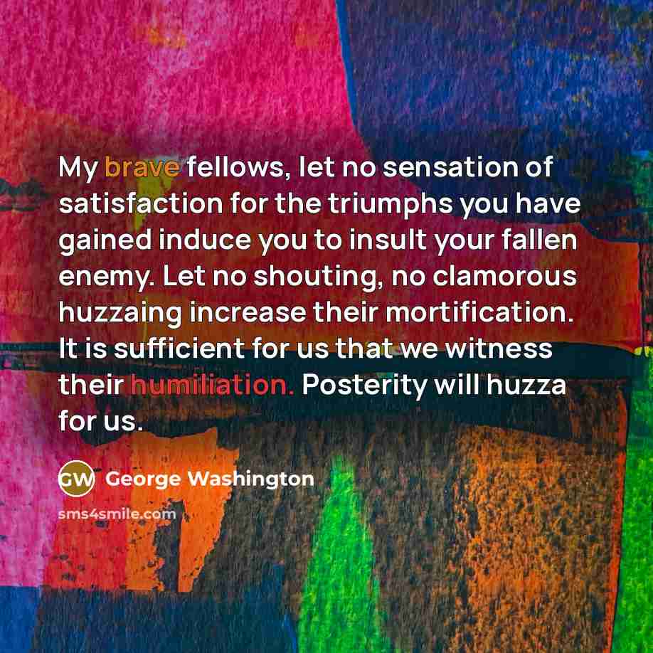 “My brave fellows, let no sensation of satisfaction for the…” quote by George Washington