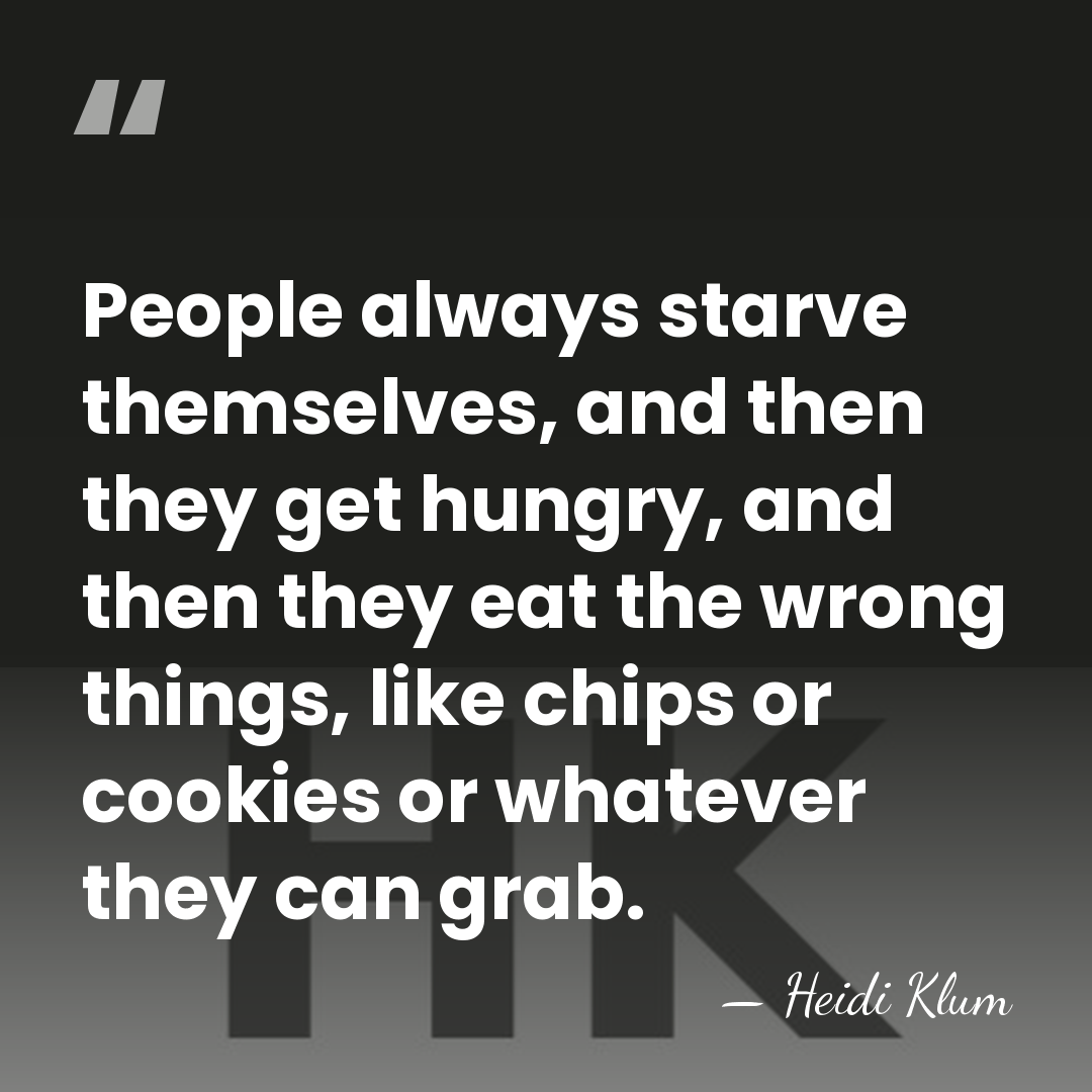 People always starve themselves, and then they get hungry, and then they&hellip; - Heidi Klum