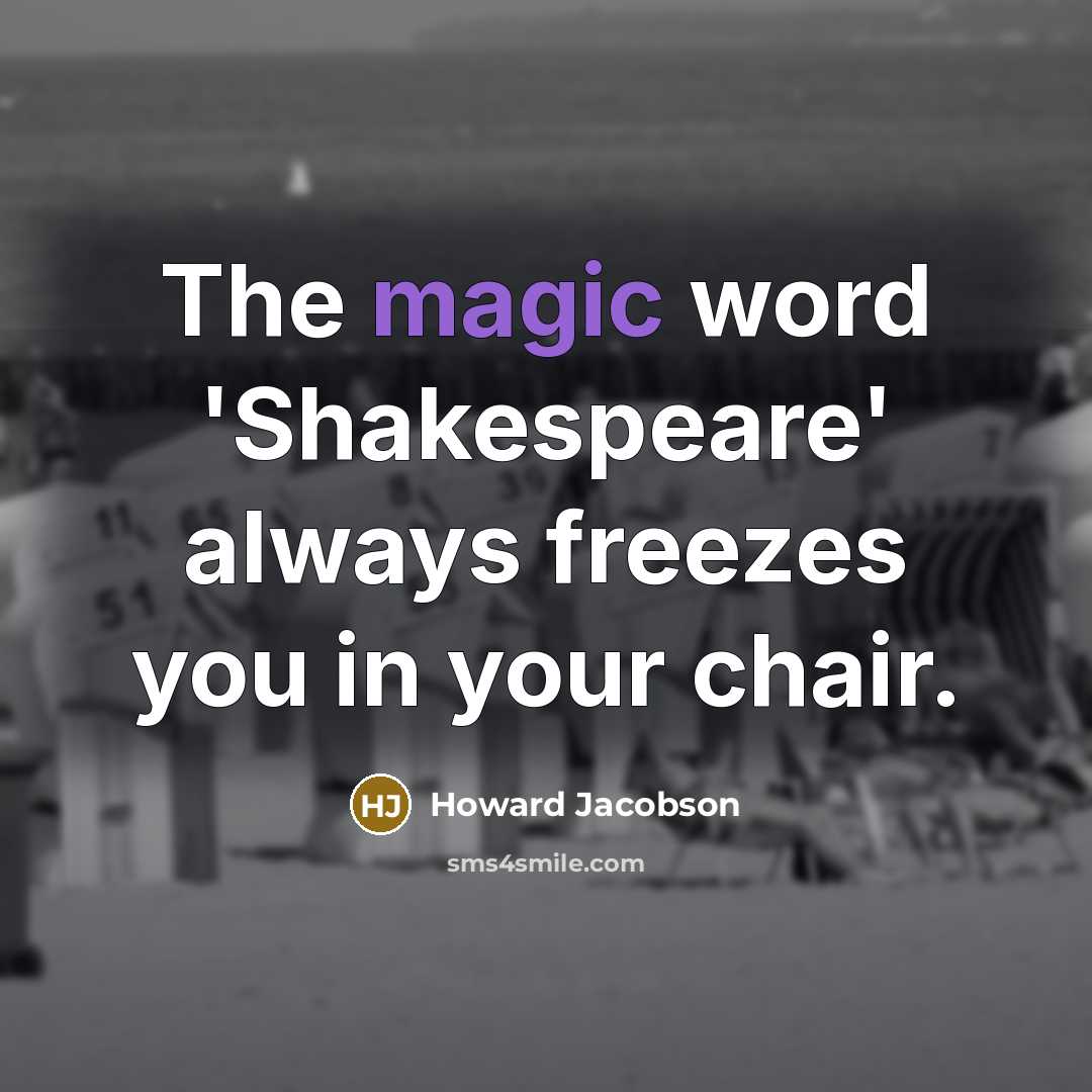 “The magic word 'Shakespeare' always freezes you in your chair.…” quote by Howard Jacobson